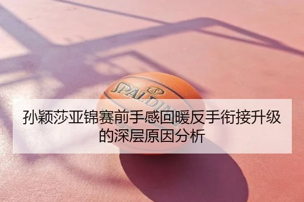 孙颖莎亚锦赛前手感回暖反手衔接升级的深层原因分析